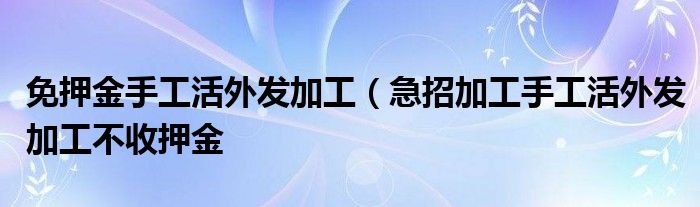 免押金手工活外发加工（急招加工手工活外发加工不收押金