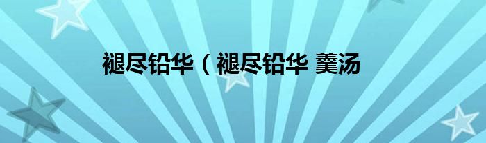 褪尽铅华（褪尽铅华 羹汤
