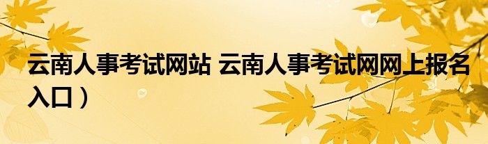 云南人事考试网站 云南人事考试网网上报名入口）