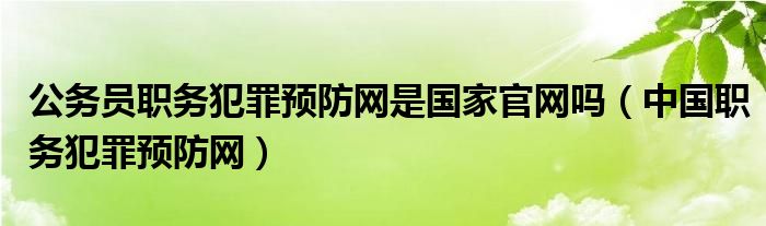 公务员职务犯罪预防网是国家官网吗（中国职务犯罪预防网）