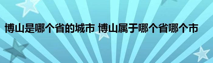 博山是哪个省的城市 博山属于哪个省哪个市