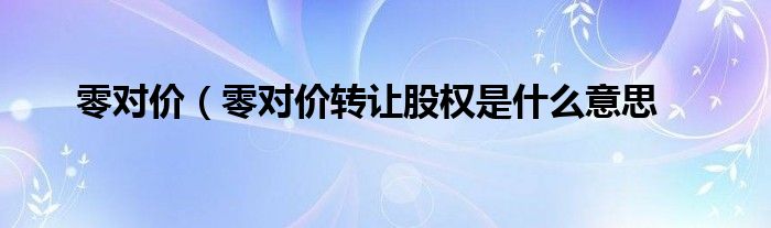 零对价（零对价转让股权是什么意思