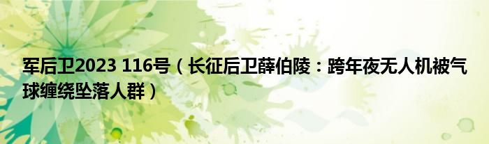 军后卫2023 116号（长征后卫薛伯陵：跨年夜无人机被气球缠绕坠落人群）