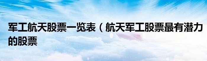 军工航天股票一览表（航天军工股票最有潜力的股票
