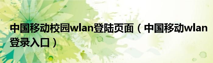 中国移动校园wlan登陆页面（中国移动wlan登录入口）
