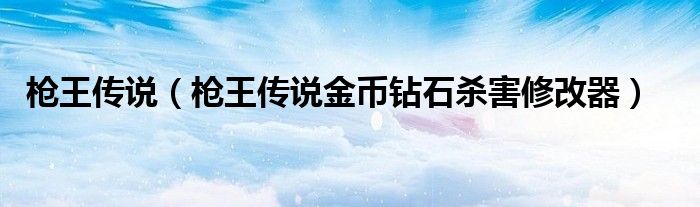 枪王传说（枪王传说金币钻石杀害修改器）