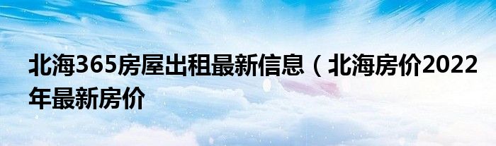 北海365房屋出租最新信息（北海房价2022年最新房价