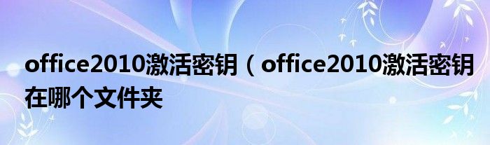 office2010激活密钥（office2010激活密钥在哪个文件夹