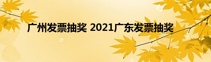 广州发票抽奖 2021广东发票抽奖