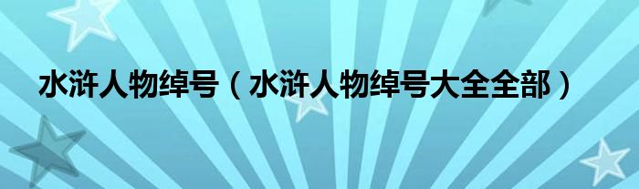 水浒人物绰号（水浒人物绰号大全全部）