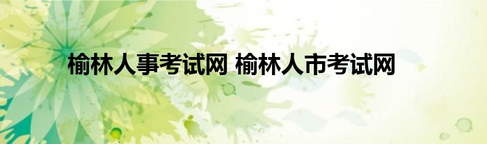 榆林人事考试网 榆林人市考试网