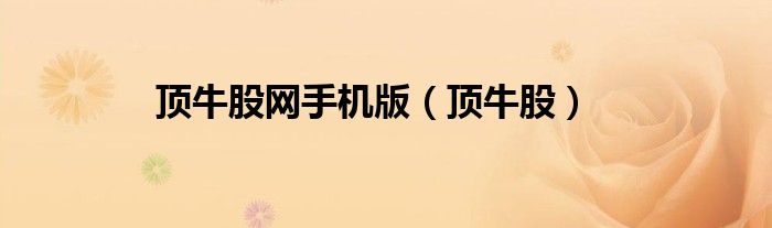 顶牛股网手机版（顶牛股）