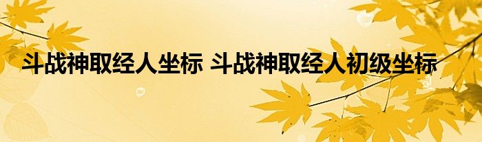 斗战神取经人坐标 斗战神取经人初级坐标