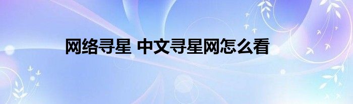 网络寻星 中文寻星网怎么看