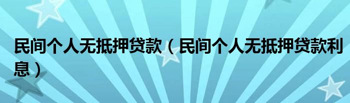 民间个人无抵押贷款（民间个人无抵押贷款利息）