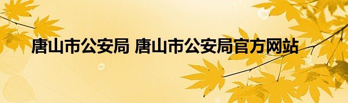 唐山市公安局 唐山市公安局官方网站