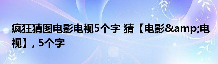 疯狂猜图电影电视5个字 猜【电影&电视】, 5个字