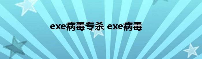 exe病毒专杀 exe病毒