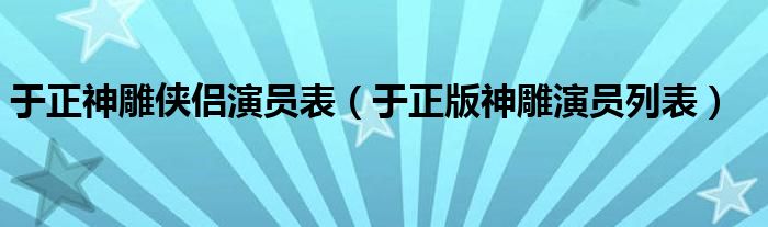 于正神雕侠侣演员表（于正版神雕演员列表）