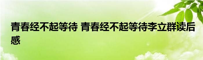 青春经不起等待 青春经不起等待李立群读后感