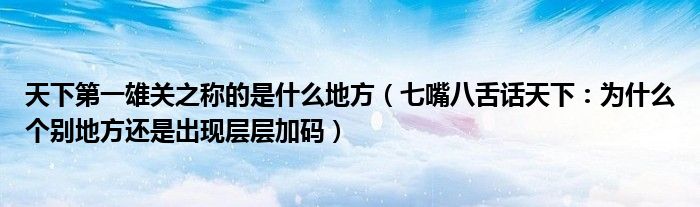 天下第一雄关之称的是什么地方（七嘴八舌话天下：为什么个别地方还是出现层层加码）