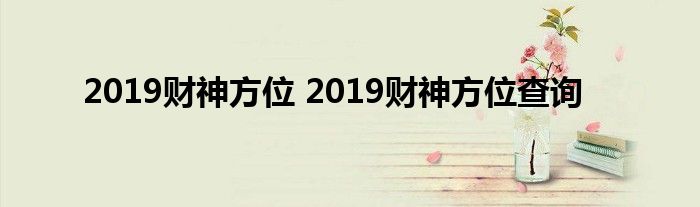 2019财神方位 2019财神方位查询