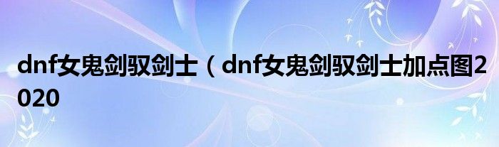 dnf女鬼剑驭剑士（dnf女鬼剑驭剑士加点图2020