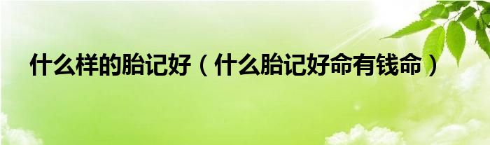 什么样的胎记好（什么胎记好命有钱命）