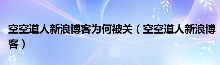 空空道人新浪博客为何被关（空空道人新浪博客）