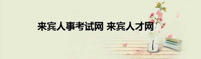 来宾人事考试网 来宾人才网
