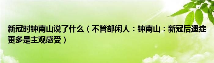 新冠时钟南山说了什么（不管部闲人：钟南山：新冠后遗症更多是主观感受）