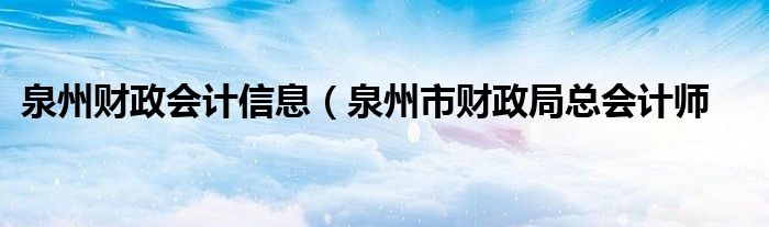 泉州财政会计信息（泉州市财政局总会计师