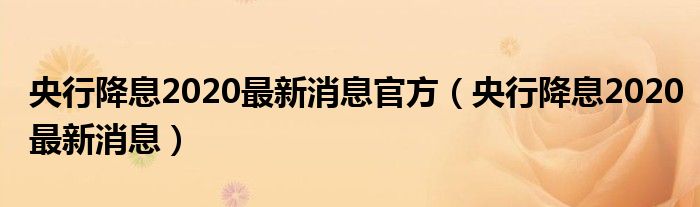 央行降息2020最新消息官方（央行降息2020最新消息）