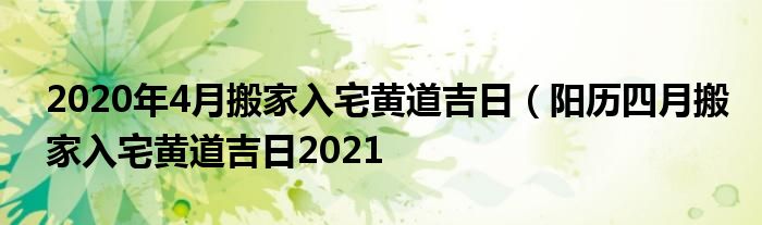 2020年4月搬家入宅黄道吉日（阳历四月搬家入宅黄道吉日2021