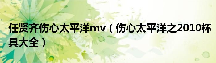 任贤齐伤心太平洋mv（伤心太平洋之2010杯具大全）