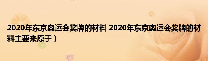 2020年东京奥运会奖牌的材料 2020年东京奥运会奖牌的材料主要来原于）