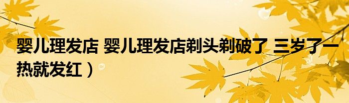 婴儿理发店 婴儿理发店剃头剃破了 三岁了一热就发红）
