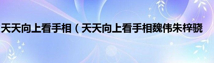 天天向上看手相（天天向上看手相魏伟朱梓骁