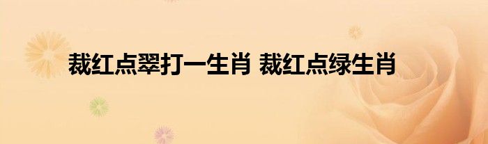 裁红点翠打一生肖 裁红点绿生肖