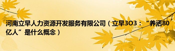 河南立早人力资源开发服务有限公司（立早3O3：“养活80亿人”是什么概念）