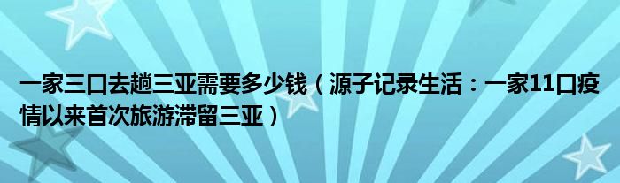 一家三口去趟三亚需要多少钱（源子记录生活：一家11口疫情以来首次旅游滞留三亚）