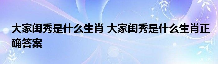 大家闺秀是什么生肖 大家闺秀是什么生肖正确答案