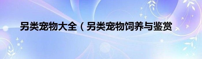 另类宠物大全（另类宠物饲养与鉴赏
