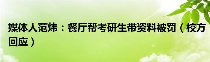 媒体人范炜：餐厅帮考研生带资料被罚（校方回应）