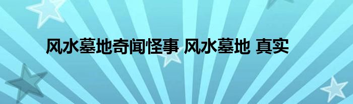 风水墓地奇闻怪事 风水墓地 真实