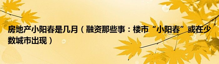 房地产小阳春是几月（融资那些事：楼市“小阳春”或在少数城市出现）