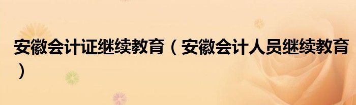 安徽会计证继续教育（安徽会计人员继续教育）