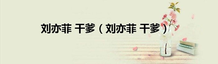 刘亦菲 干爹（刘亦菲 干爹）