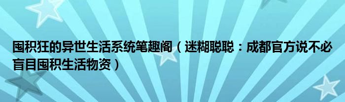 囤积狂的异世生活系统笔趣阁（迷糊聪聪：成都官方说不必盲目囤积生活物资）