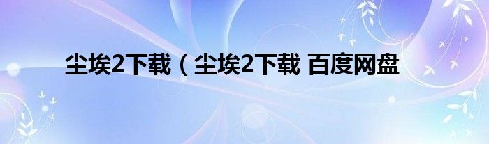 尘埃2下载（尘埃2下载 百度网盘